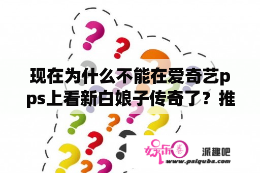 现在为什么不能在爱奇艺pps上看新白娘子传奇了？推荐几部老年人爱看的电视剧？