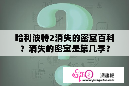 哈利波特2消失的密室百科？消失的密室是第几季？