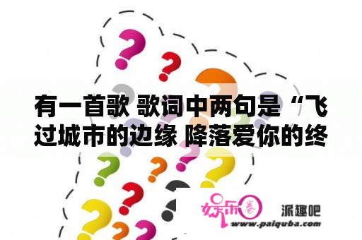 有一首歌 歌词中两句是“飞过城市的边缘 降落爱你的终点 想念 互答晚安的每一天” 网