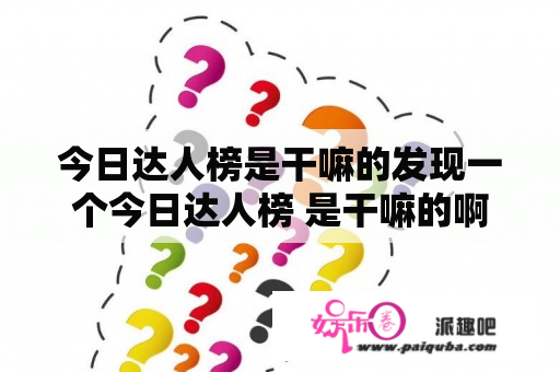 今日达人榜是干嘛的发现一个今日达人榜 是干嘛的啊 这个排名是不是就是第二天活跃榜的排名啊？