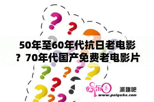 50年至60年代抗日老电影？70年代国产免费老电影片名？