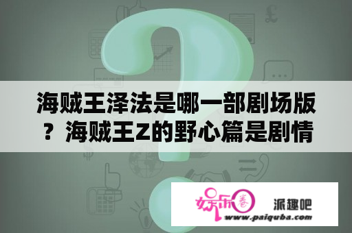 海贼王泽法是哪一部剧场版？海贼王Z的野心篇是剧情版吗？