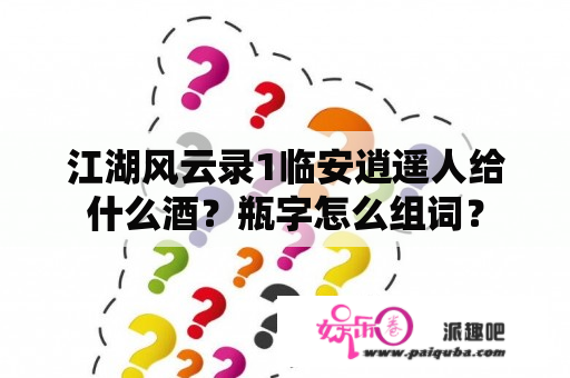 江湖风云录1临安逍遥人给什么酒？瓶字怎么组词？