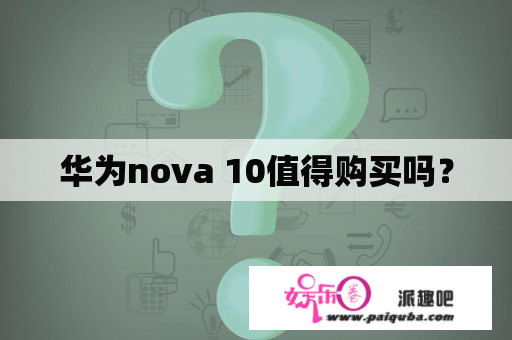 华为nova 10值得购买吗？