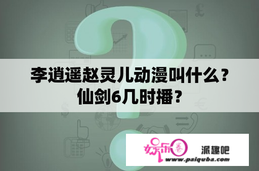 李逍遥赵灵儿动漫叫什么？仙剑6几时播？