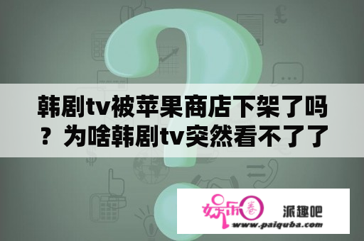 韩剧tv被苹果商店下架了吗？为啥韩剧tv突然看不了了？