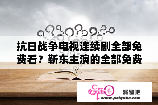 抗日战争电视连续剧全部免费看？靳东主演的全部免费电视剧？