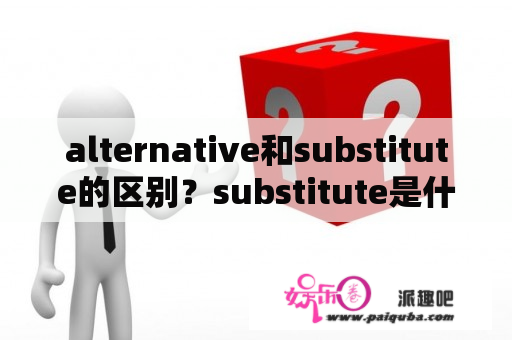 alternative和substitute的区别？substitute是什么函数？