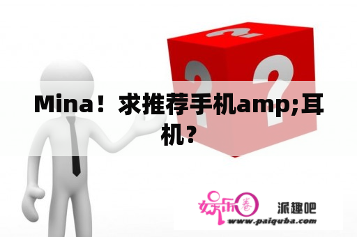 Mina！求推荐手机amp;耳机？