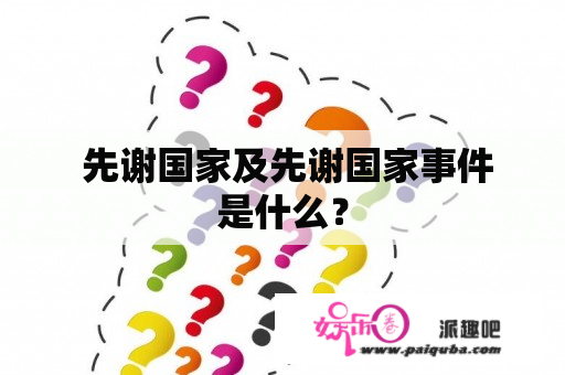  先谢国家及先谢国家事件是什么？