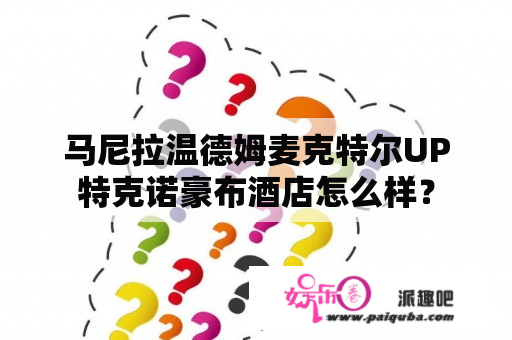 马尼拉温德姆麦克特尔UP特克诺豪布酒店怎么样？