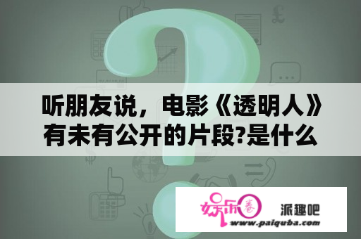 听朋友说，电影《透明人》有未有公开的片段?是什么样的片段呢?