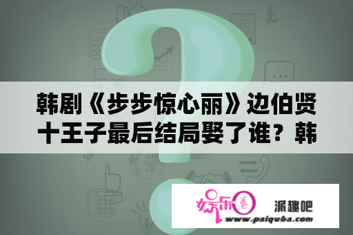 韩剧《步步惊心丽》边伯贤十王子最后结局娶了谁？韩剧网步步惊心丽在线观看