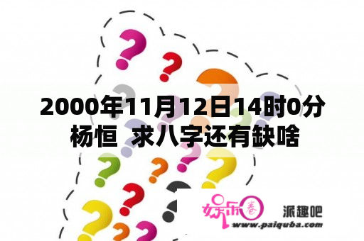 2000年11月12日14时0分 杨恒  求八字还有缺啥