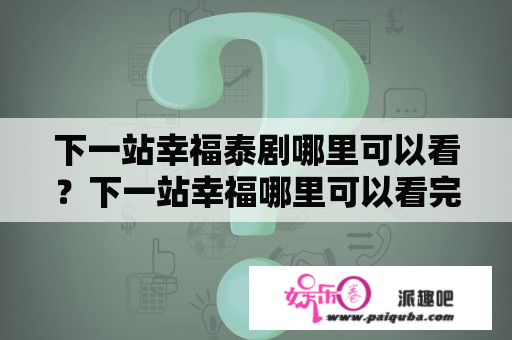 下一站幸福泰剧哪里可以看？下一站幸福哪里可以看完整版？