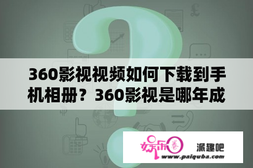 360影视视频如何下载到手机相册？360影视是哪年成立的？