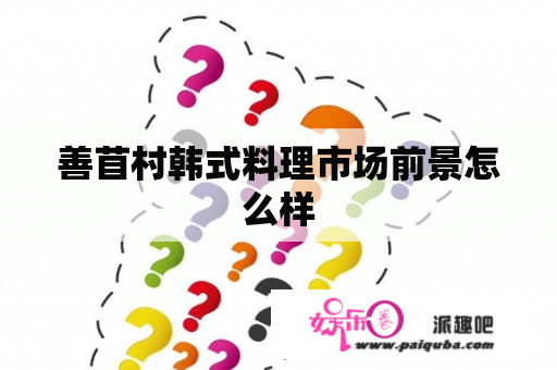 善苜村韩式料理市场前景怎么样