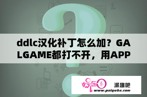 ddlc汉化补丁怎么加？GALGAME都打不开，用APP打开后这个样子？