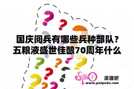 国庆阅兵有哪些兵种部队？五粮液盛世佳酿70周年什么价？