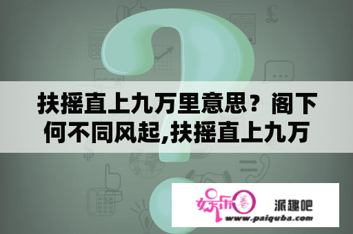 扶摇直上九万里意思？阁下何不同风起,扶摇直上九万里，是什么意思？