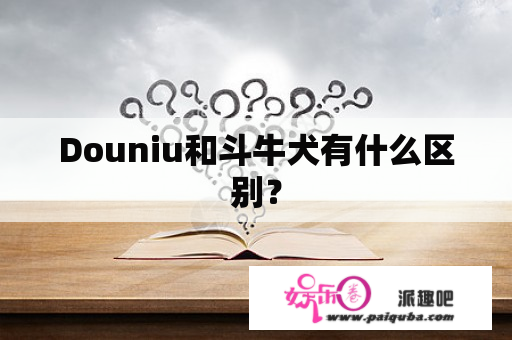 Douniu和斗牛犬有什么区别？