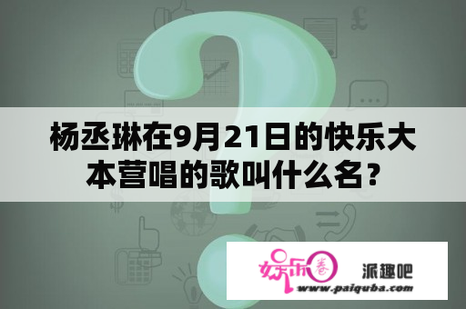 杨丞琳在9月21日的快乐大本营唱的歌叫什么名？