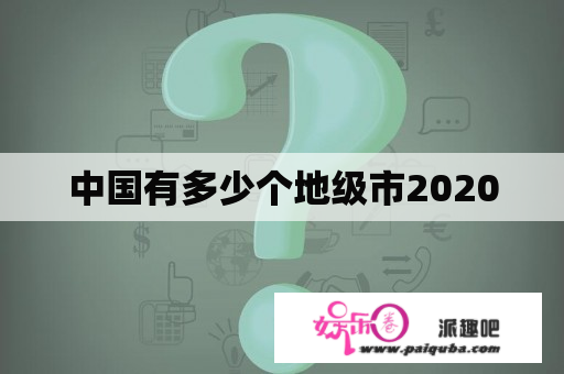 中国有多少个地级市2020