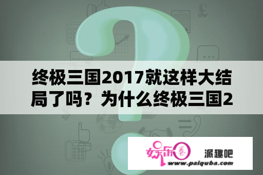 终极三国2017就这样大结局了吗？为什么终极三国2017看不了？