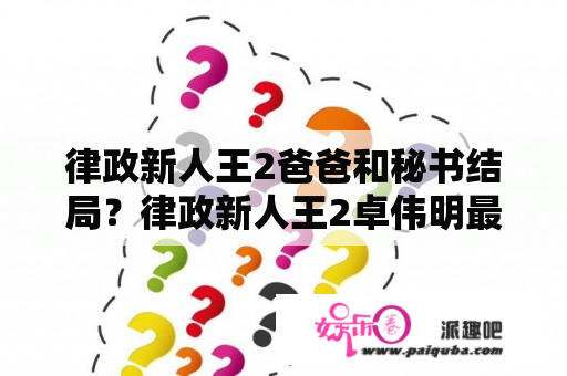 律政新人王2爸爸和秘书结局？律政新人王2卓伟明最后？