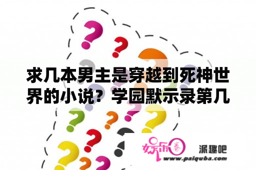 求几本男主是穿越到死神世界的小说？学园默示录第几集买肉？