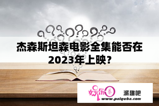 杰森斯坦森电影全集能否在2023年上映？