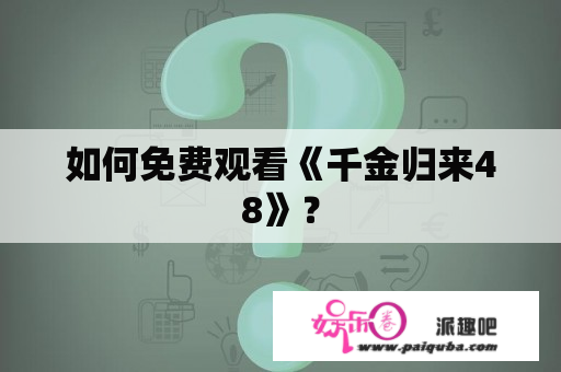 如何免费观看《千金归来48》？