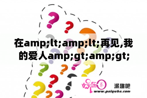 在amp;lt;amp;lt;再见,我的爱人amp;gt;amp;gt;这首歌中,为何说再见,我的爱人?