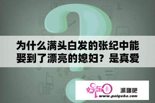 为什么满头白发的张纪中能娶到了漂亮的媳妇？是真爱情吗？