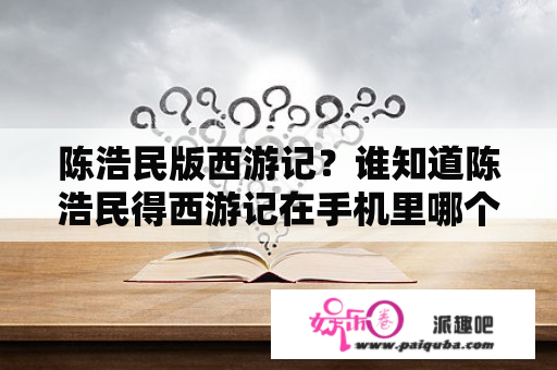 陈浩民版西游记？谁知道陈浩民得西游记在手机里哪个播放器能看到？