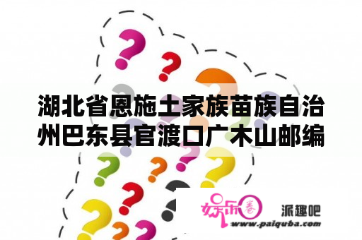 湖北省恩施土家族苗族自治州巴东县官渡口广木山邮编是什么?