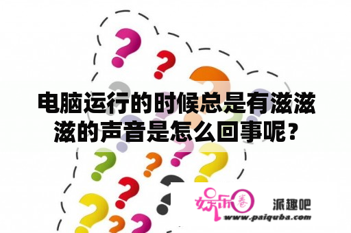 电脑运行的时候总是有滋滋滋的声音是怎么回事呢？