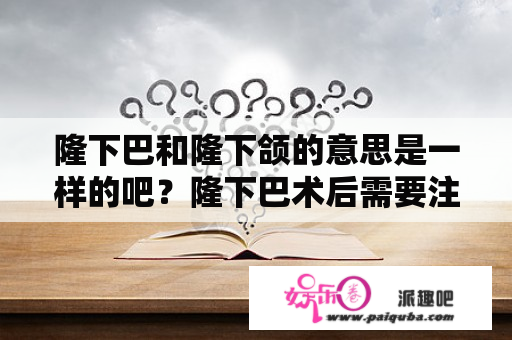 隆下巴和隆下颌的意思是一样的吧？隆下巴术后需要注意什么啊？