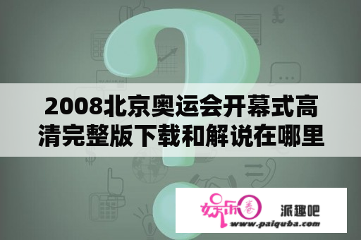 2008北京奥运会开幕式高清完整版下载和解说在哪里找？