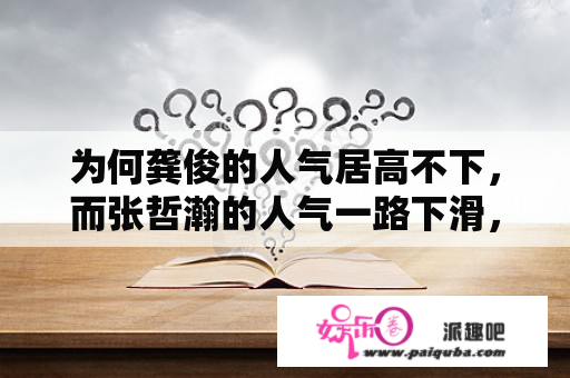 为何龚俊的人气居高不下，而张哲瀚的人气一路下滑，泯然众人矣？