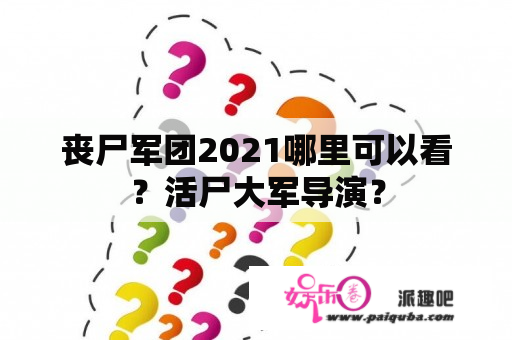 丧尸军团2021哪里可以看？活尸大军导演？