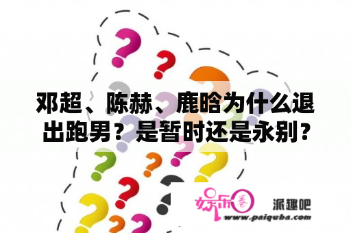 邓超、陈赫、鹿晗为什么退出跑男？是暂时还是永别？