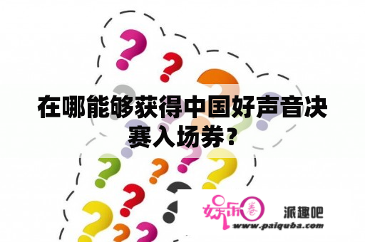 在哪能够获得中国好声音决赛入场券？