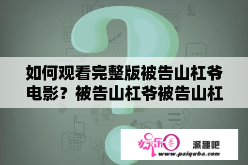 如何观看完整版被告山杠爷电影？被告山杠爷被告山杠爷电影观看完整版电影观看网络资源在线播放