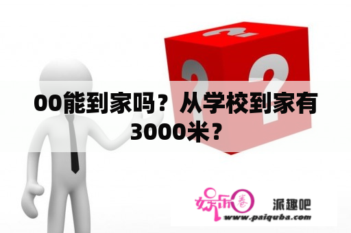 00能到家吗？从学校到家有3000米？