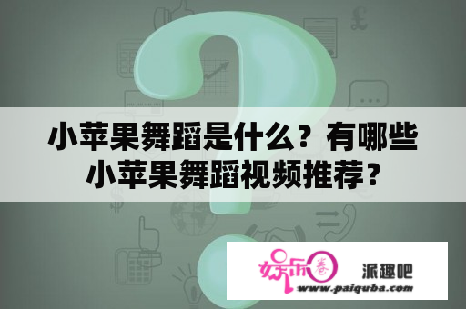 小苹果舞蹈是什么？有哪些小苹果舞蹈视频推荐？