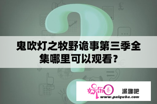 鬼吹灯之牧野诡事第三季全集哪里可以观看？