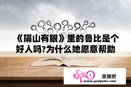 《隔山有眼》里的鲁比是个好人吗?为什么她愿意帮助他们，也是里面唯一一个女的变异人？