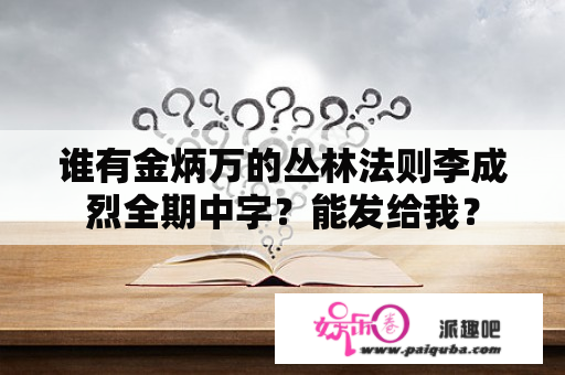 谁有金炳万的丛林法则李成烈全期中字？能发给我？