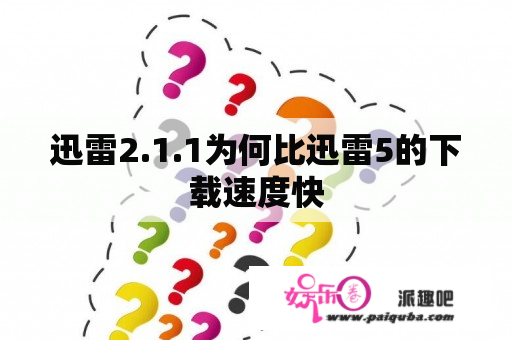 迅雷2.1.1为何比迅雷5的下载速度快